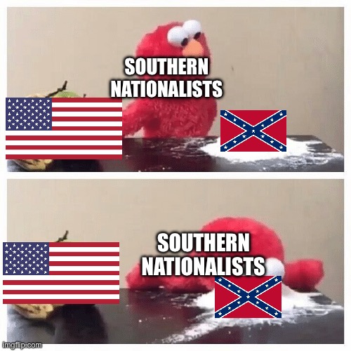 Southerners are permanently American. | SOUTHERN NATIONALISTS; SOUTHERN NATIONALISTS | image tagged in elmo fruit vs sugar | made w/ Imgflip meme maker