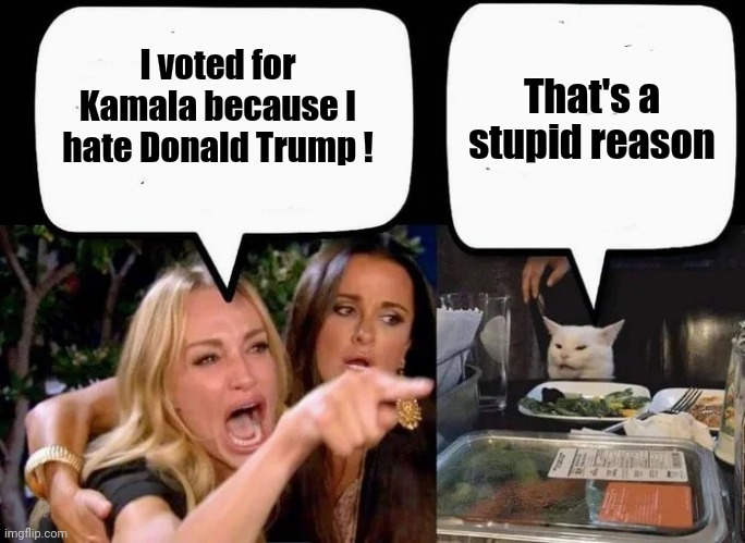 Don't eat the Cat | I voted for Kamala because I hate Donald Trump ! That's a stupid reason | image tagged in don't eat the cat | made w/ Imgflip meme maker