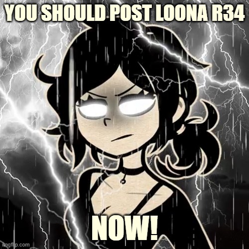 Anonymous Lore | YOU SHOULD POST LOONA R34; NOW! | made w/ Imgflip meme maker