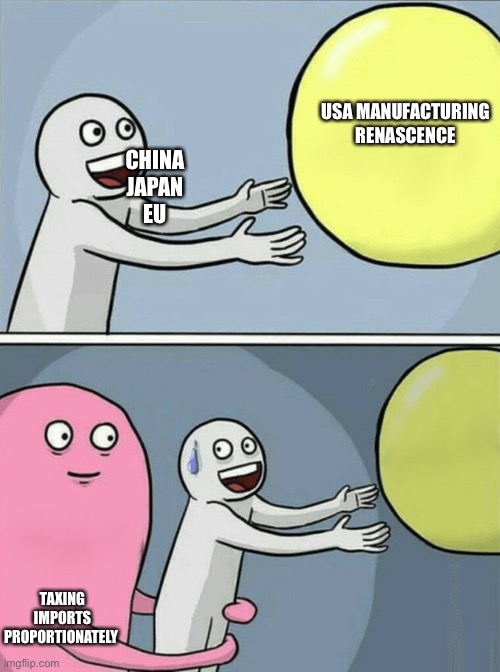 Running Away Balloon Meme | USA MANUFACTURING
RENASCENCE; CHINA
JAPAN
EU; TAXING IMPORTS PROPORTIONATELY | image tagged in memes,running away balloon | made w/ Imgflip meme maker