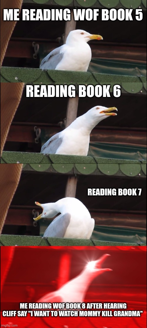 Inhaling Seagull | ME READING WOF BOOK 5; READING BOOK 6; READING BOOK 7; ME READING WOF BOOK 8 AFTER HEARING CLIFF SAY "I WANT TO WATCH MOMMY KILL GRANDMA" | image tagged in memes,inhaling seagull | made w/ Imgflip meme maker