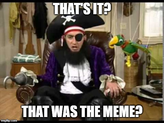 Patchy the pirate that's it? | THAT'S IT? THAT WAS THE MEME? | image tagged in patchy the pirate that's it | made w/ Imgflip meme maker