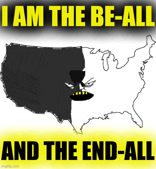 Ultra Serious America | I AM THE BE-ALL AND THE END-ALL | image tagged in ultra serious america | made w/ Imgflip meme maker