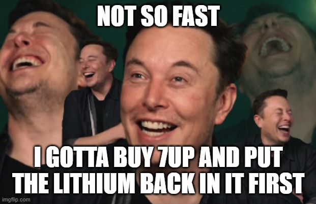 Elon Musk Laughing | NOT SO FAST I GOTTA BUY 7UP AND PUT THE LITHIUM BACK IN IT FIRST | image tagged in elon musk laughing | made w/ Imgflip meme maker