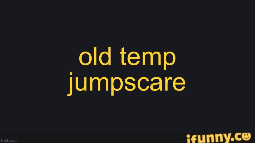 FriesBFDI's iFunny.co Text Template | old temp jumpscare | image tagged in friesbfdi's ifunny co text template | made w/ Imgflip meme maker