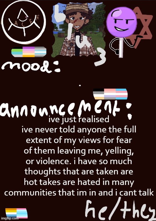 and noone gets it they just double down with stats - like im trying to vent here and people argue. you know who you are. | . ive just realised ive never told anyone the full extent of my views for fear of them leaving me, yelling, or violence. i have so much thoughts that are taken are hot takes are hated in many communities that im in and i cant talk | image tagged in blu3 s gnarly sick temp | made w/ Imgflip meme maker