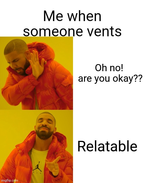 Drake Hotline Bling | Me when someone vents; Oh no!
 are you okay?? Relatable | image tagged in drake hotline bling | made w/ Imgflip meme maker