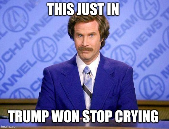 anchorman news update | THIS JUST IN; TRUMP WON STOP CRYING | image tagged in anchorman news update | made w/ Imgflip meme maker