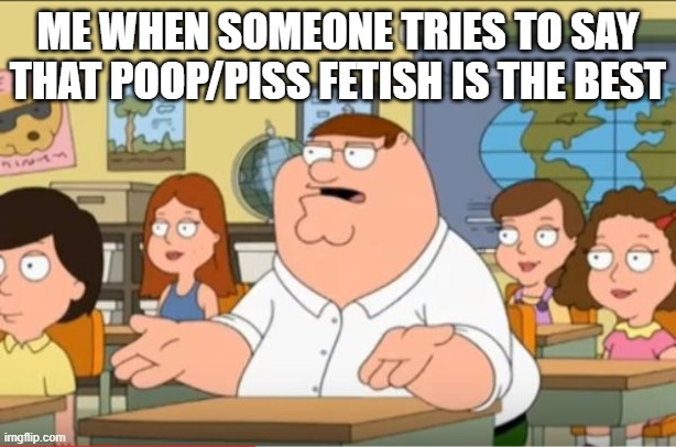 Oh my god who the hell cares about that | ME WHEN SOMEONE TRIES TO SAY THAT POOP/PISS FETISH IS THE BEST | image tagged in oh my god who the hell cares from family guy | made w/ Imgflip meme maker