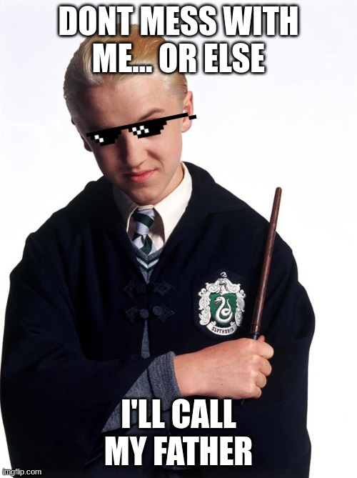 draco malfoy | DONT MESS WITH ME... OR ELSE; I'LL CALL MY FATHER | image tagged in draco malfoy | made w/ Imgflip meme maker