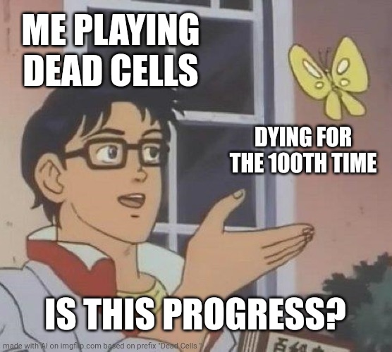 It honestly depends on how far you actually progress, the runes and blueprints you collect, and the overall improvement. | ME PLAYING DEAD CELLS; DYING FOR THE 100TH TIME; IS THIS PROGRESS? | image tagged in memes,is this a pigeon,dead cells,video games,ai meme | made w/ Imgflip meme maker