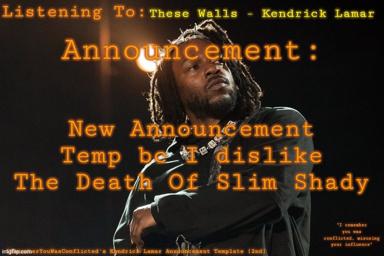 IRememberYouWasConflicted's announcement template 2 | These Walls - Kendrick Lamar; New Announcement Temp bc I dislike The Death Of Slim Shady | image tagged in irememberyouwasconflicted's announcement template 2 | made w/ Imgflip meme maker