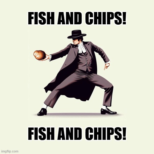 Fish and Chips! | FISH AND CHIPS! FISH AND CHIPS! | image tagged in what excellent boiled potatoes,fish and chips,fish,chips,potato,foodie | made w/ Imgflip meme maker