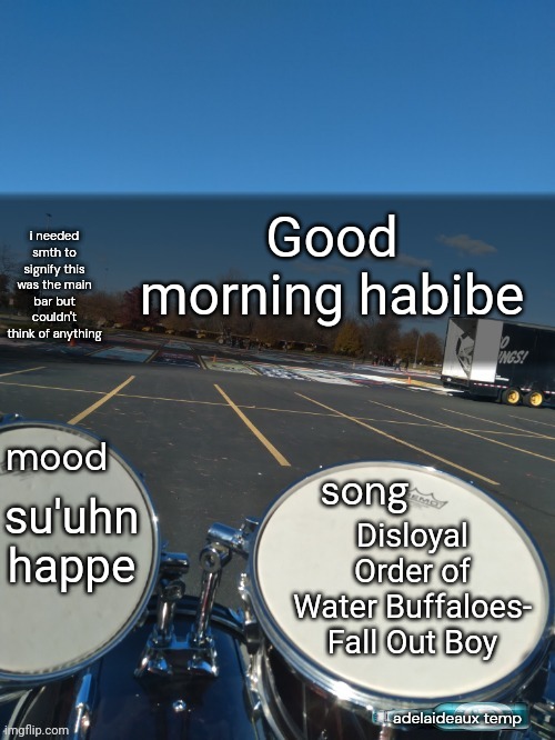 After being informed more I think I'm cupio not quiro. :| | Good morning habibe; su'uhn happe; Disloyal Order of Water Buffaloes- Fall Out Boy | image tagged in adelaideaux temp mk iv | made w/ Imgflip meme maker