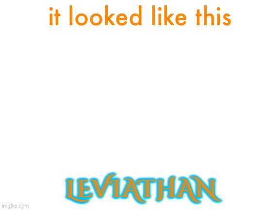 Blank White Template | it looked like this LEVIATHAN | image tagged in blank white template | made w/ Imgflip meme maker