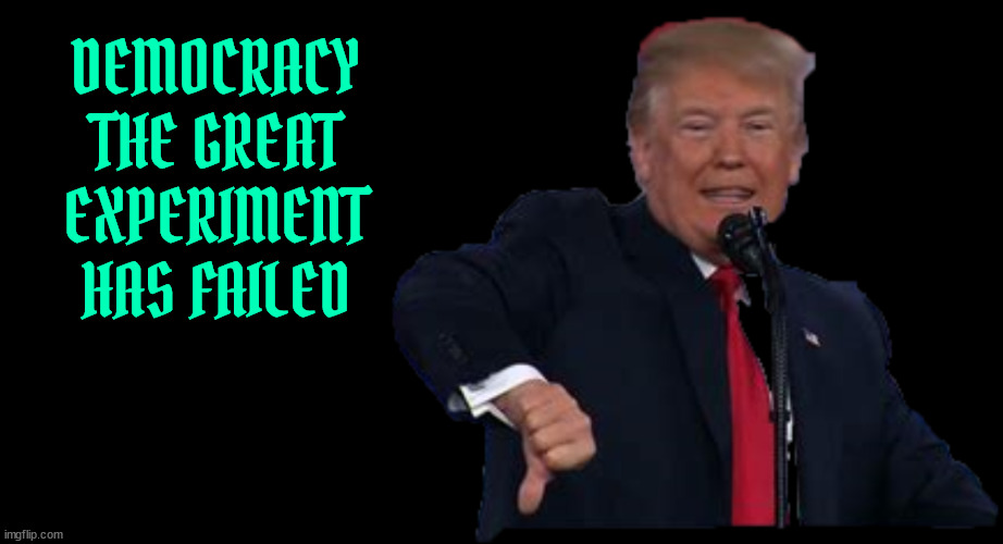 Trump kills democracy | DEMOCRACY THE GREAT EXPERIMENT HAS FAILED | image tagged in trump kills democracy,3rd antichrist,untited states 1776-2024,fascism,dictator don,maga murder | made w/ Imgflip meme maker