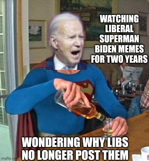 Why Live in a Cartoon World ? | WATCHING LIBERAL SUPERMAN BIDEN MEMES FOR TWO YEARS; WONDERING WHY LIBS NO LONGER POST THEM | image tagged in drunk superman,leftists,democrats,biden | made w/ Imgflip meme maker