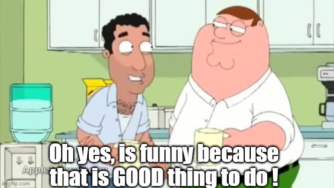 Oh yes, is funny because that is GOOD thing to do ! | made w/ Imgflip meme maker