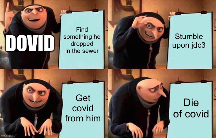 Gru's Plan | Find something he dropped in the sewer; Stumble upon jdc3; DOVID; Get covid from him; Die of covid | image tagged in memes,gru's plan | made w/ Imgflip meme maker