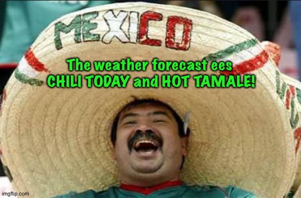 Dumb joke/bad pun from elementary school | The weather forecast ees 
CHILI TODAY and HOT TAMALE! | image tagged in mexican word of the day | made w/ Imgflip meme maker