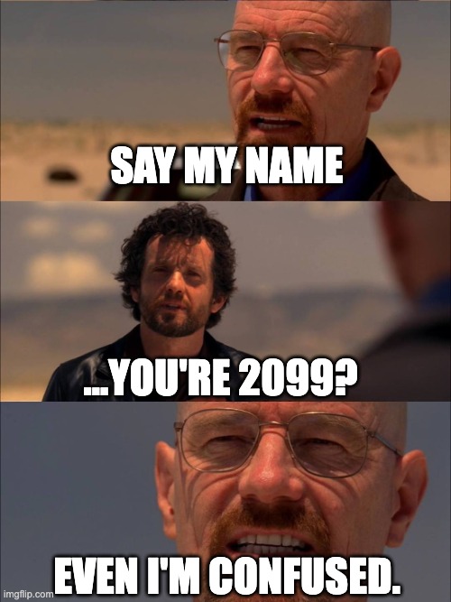 Breaking Bad - Say My Name | SAY MY NAME ...YOU'RE 2099? EVEN I'M CONFUSED. | image tagged in breaking bad - say my name | made w/ Imgflip meme maker