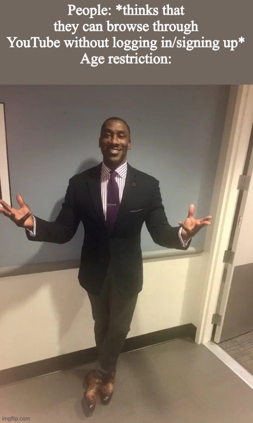 They act like age restriction doesn't exist | People: *thinks that they can browse through YouTube without logging in/signing up*
Age restriction: | image tagged in shannon sharpe | made w/ Imgflip meme maker