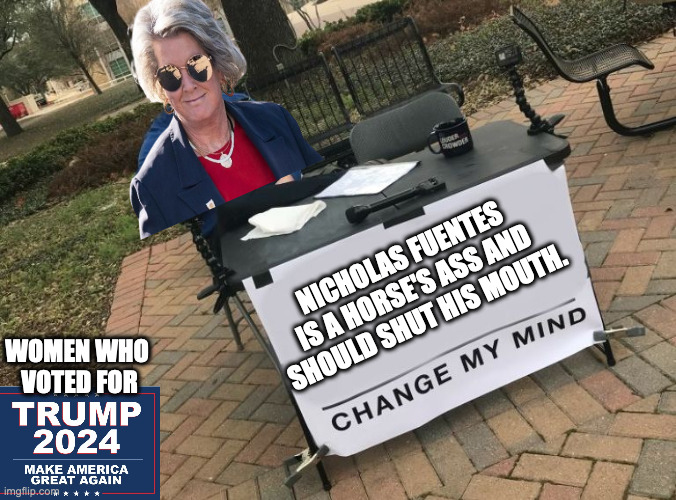 Susie Wiles | NICHOLAS FUENTES 
IS A HORSE'S ASS AND 
SHOULD SHUT HIS MOUTH. WOMEN WHO 
VOTED FOR | image tagged in change my mind crowder | made w/ Imgflip meme maker