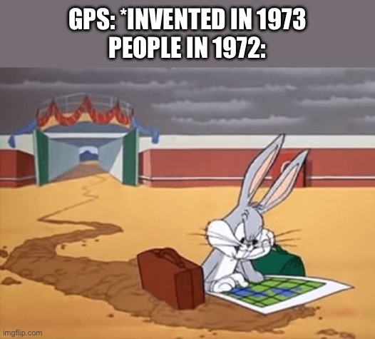 Bugs Bunny Left at Albuquerque | GPS: *INVENTED IN 1973
PEOPLE IN 1972: | image tagged in bugs bunny left at albuquerque | made w/ Imgflip meme maker