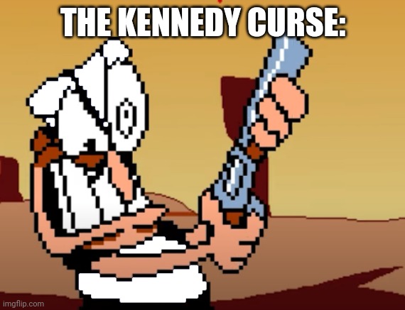 he has a GUN | THE KENNEDY CURSE: | image tagged in he has a gun | made w/ Imgflip meme maker