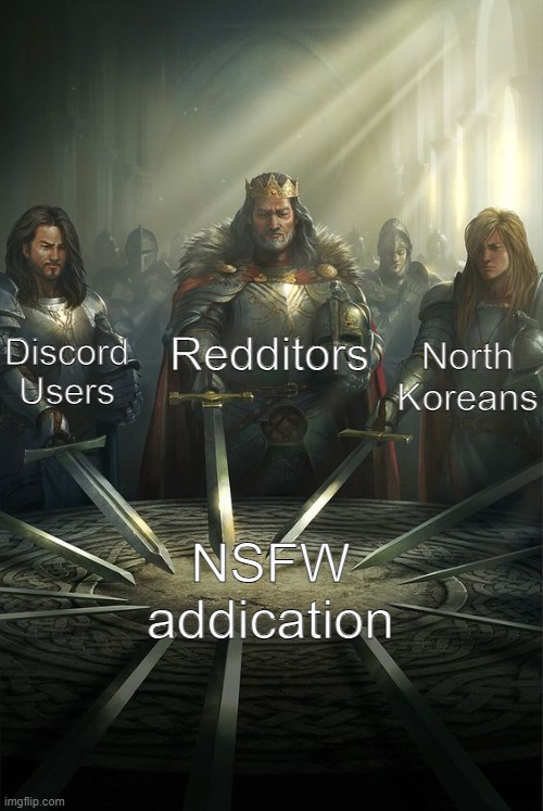 They are in too deep man | Redditors; Discord Users; North Koreans; NSFW
addication | image tagged in knights of the round table,memes,funny,sad but true,lol | made w/ Imgflip meme maker