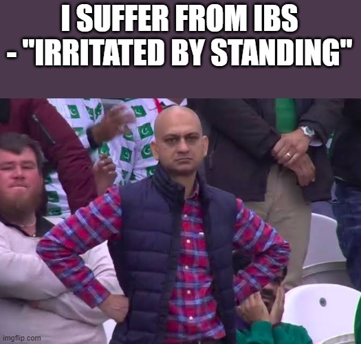 Irritated By Standing | I SUFFER FROM IBS - "IRRITATED BY STANDING" | image tagged in ibs,suffer,irritated,standing,funny,memes | made w/ Imgflip meme maker