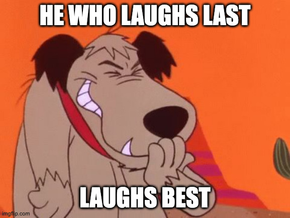 snicker | HE WHO LAUGHS LAST LAUGHS BEST | image tagged in snicker | made w/ Imgflip meme maker