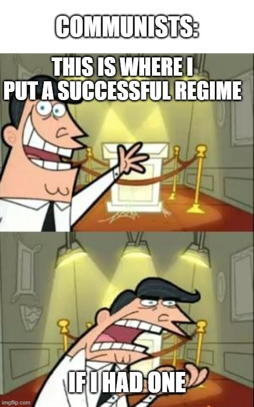 Lets not beat around the bush. | COMMUNISTS:; THIS IS WHERE I PUT A SUCCESSFUL REGIME; IF I HAD ONE | image tagged in memes,this is where i'd put my trophy if i had one,fun | made w/ Imgflip meme maker