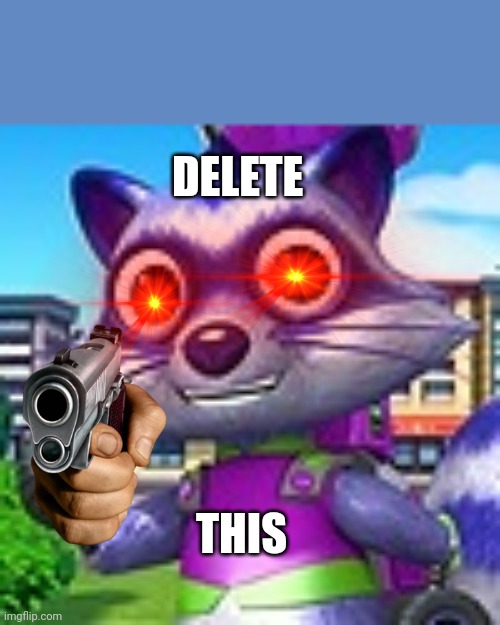 Litter critter delete this meme | DELETE; THIS | image tagged in idk what to put here,litter critter,delete this | made w/ Imgflip meme maker