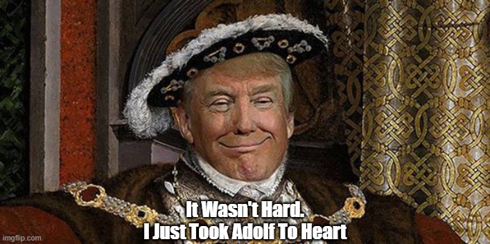 It Wasnt' Hard. I Just Took Adolf To Heart | It Wasn't Hard.
I Just Took Adolf To Heart | image tagged in trump,hitler,fascism,absolutism,authoritarianism | made w/ Imgflip meme maker