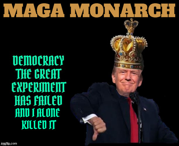 Trump killed Democracy | MAGA MONARCH; AND I ALONE

 KILLED IT | image tagged in trump killed democracy,maga monach,antifa,antichrist,dictator don,klown king | made w/ Imgflip meme maker