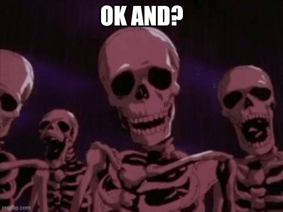 Berserk Roast Skeletons | OK AND? | image tagged in berserk roast skeletons | made w/ Imgflip meme maker