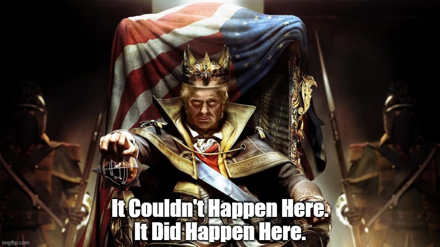 "It Couldn't Happen Here" | It Couldn't Happen Here.
It Did Happen Here. | image tagged in couldnt happen here,trump,fascism,absolutism,authoritarianism | made w/ Imgflip meme maker