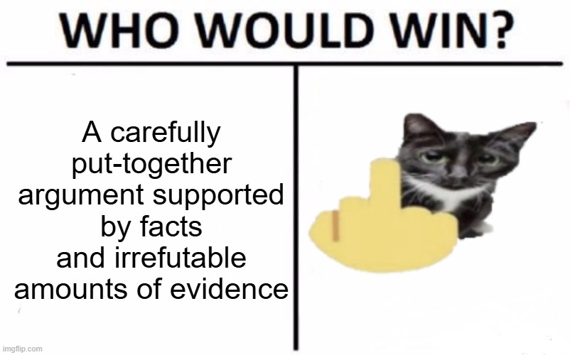 Who Would Win? | A carefully put-together argument supported by facts and irrefutable amounts of evidence | image tagged in memes,who would win,funny,funny memes,relatable,your argument is invalid | made w/ Imgflip meme maker