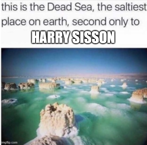 Harry Sisson Salty | HARRY SISSON | image tagged in the saltiest place on earth | made w/ Imgflip meme maker