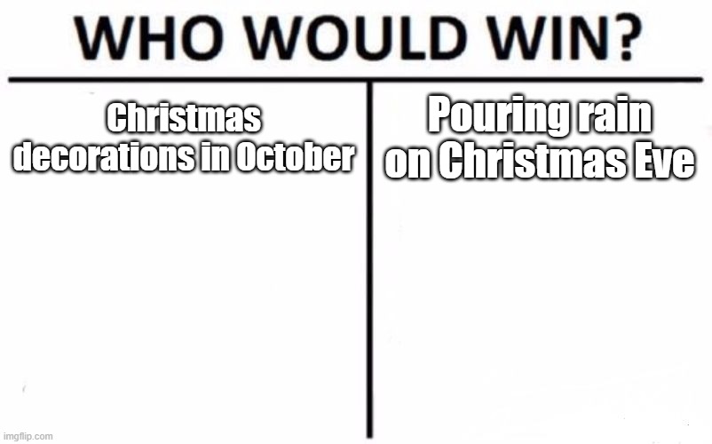 Who Would Win? | Christmas decorations in October; Pouring rain on Christmas Eve | image tagged in memes,who would win | made w/ Imgflip meme maker