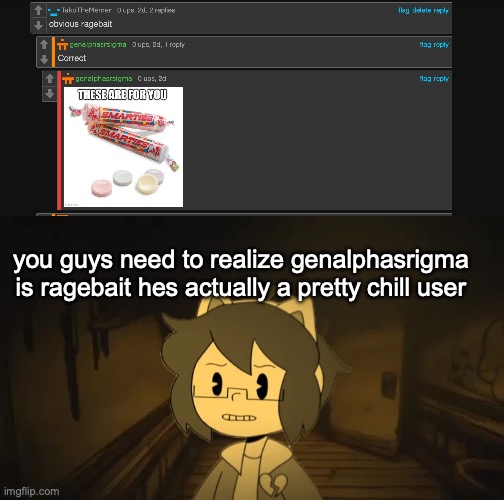 you guys need to realize genalphasrigma is ragebait hes actually a pretty chill user | image tagged in kel in batim | made w/ Imgflip meme maker