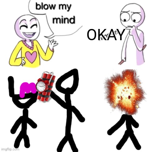 Meme | OKAY | image tagged in blow my mind | made w/ Imgflip meme maker