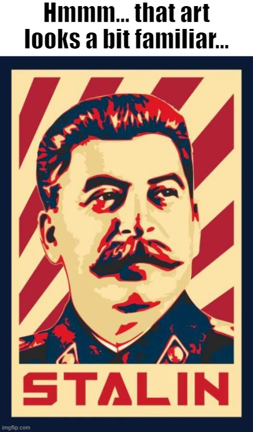 Stalin poster | Hmmm... that art looks a bit familiar... | image tagged in stalin poster | made w/ Imgflip meme maker