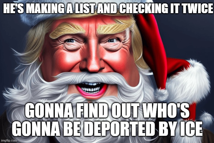 Trump Santa | HE'S MAKING A LIST AND CHECKING IT TWICE; GONNA FIND OUT WHO'S GONNA BE DEPORTED BY ICE | image tagged in deport,trump | made w/ Imgflip meme maker