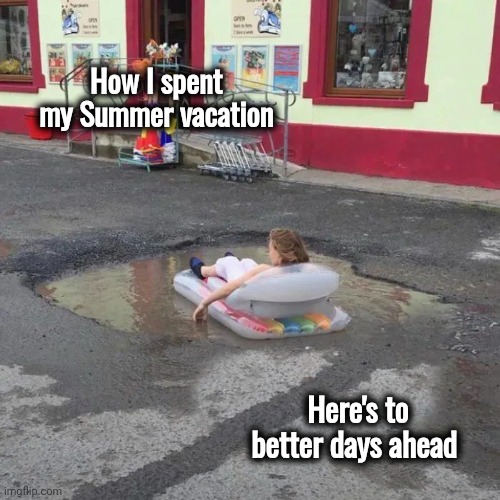 How I spent my Summer vacation Here's to better days ahead | made w/ Imgflip meme maker