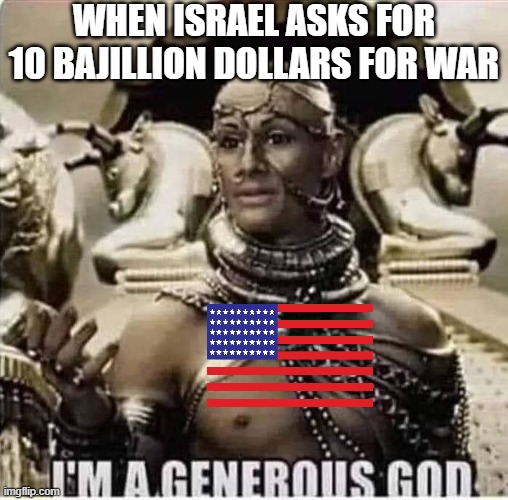 10 Bajillion | WHEN ISRAEL ASKS FOR 10 BAJILLION DOLLARS FOR WAR | image tagged in funny,humanity restored,money,persia,assassin's creed | made w/ Imgflip meme maker