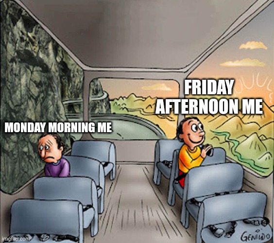 Two guys on a bus | FRIDAY AFTERNOON ME; MONDAY MORNING ME | image tagged in two guys on a bus | made w/ Imgflip meme maker