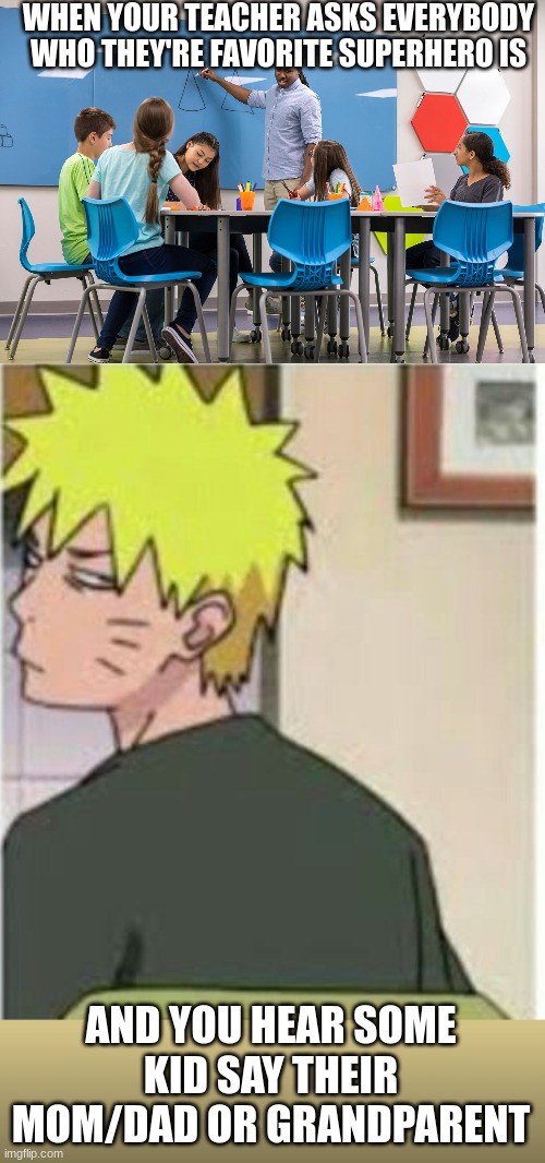 like omg we get it you're eternally grateful to your parents and what not | WHEN YOUR TEACHER ASKS EVERYBODY WHO THEY'RE FAVORITE SUPERHERO IS; AND YOU HEAR SOME KID SAY THEIR MOM/DAD OR GRANDPARENT | image tagged in naruto really face | made w/ Imgflip meme maker