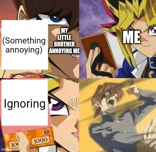 kaiba's defeat | ME; (Something annoying); MY LITTLE BROTHER ANNOYING ME; Ignoring | image tagged in kaiba's defeat | made w/ Imgflip meme maker